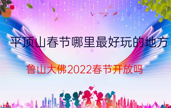 平顶山春节哪里最好玩的地方 鲁山大佛2022春节开放吗？